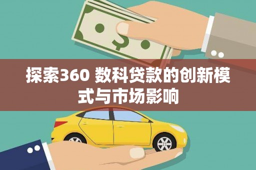 即墨探索360 数科贷款的创新模式与市场影响