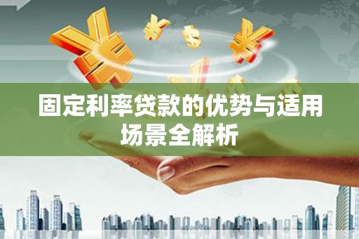 即墨固定利率贷款的优势与适用场景全解析