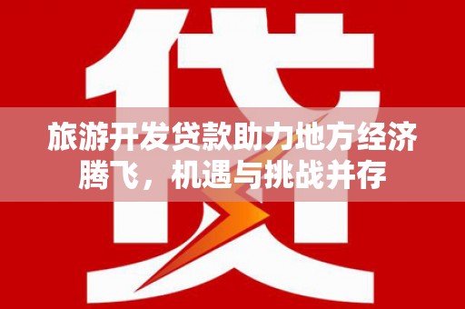 即墨旅游开发贷款助力地方经济腾飞，机遇与挑战并存