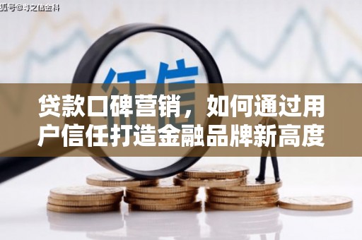 即墨贷款口碑营销，如何通过用户信任打造金融品牌新高度