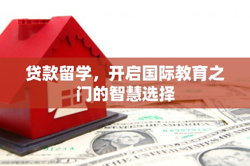 即墨贷款留学，开启国际教育之门的智慧选择