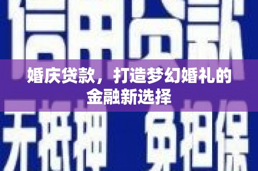 即墨婚庆贷款，打造梦幻婚礼的金融新选择