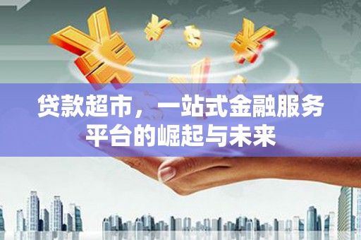 即墨贷款超市，一站式金融服务平台的崛起与未来