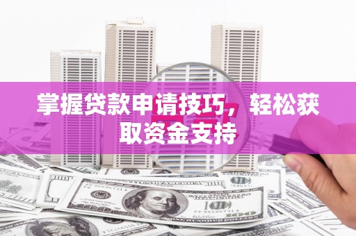即墨掌握贷款申请技巧，轻松获取资金支持