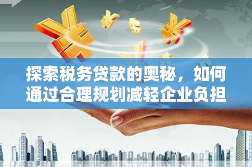 即墨探索税务贷款的奥秘，如何通过合理规划减轻企业负担