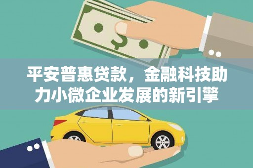 即墨平安普惠贷款，金融科技助力小微企业发展的新引擎