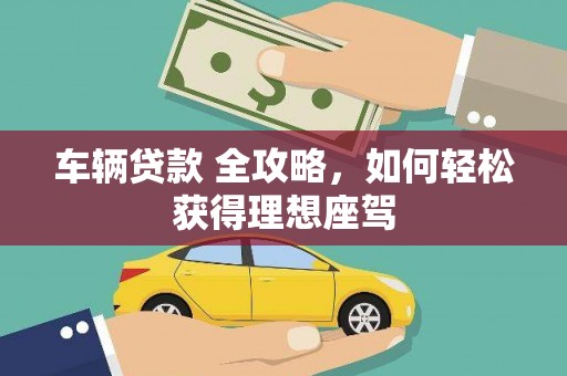 即墨车辆贷款 全攻略，如何轻松获得理想座驾