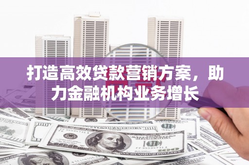即墨打造高效贷款营销方案，助力金融机构业务增长