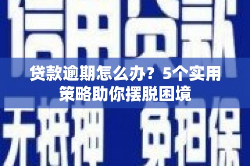 即墨贷款逾期怎么办？5个实用策略助你摆脱困境