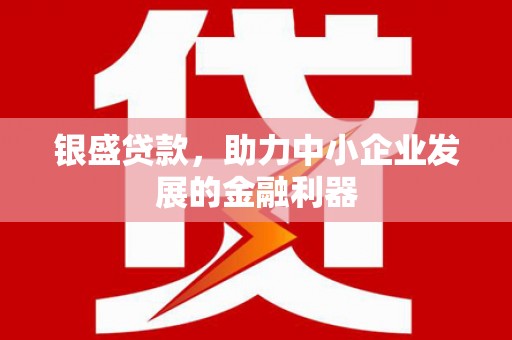 即墨银盛贷款，助力中小企业发展的金融利器