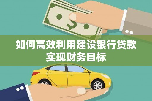 即墨如何高效利用建设银行贷款实现财务目标