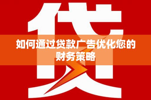 即墨如何通过贷款广告优化您的财务策略