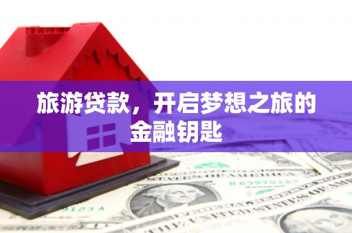 即墨旅游贷款，开启梦想之旅的金融钥匙