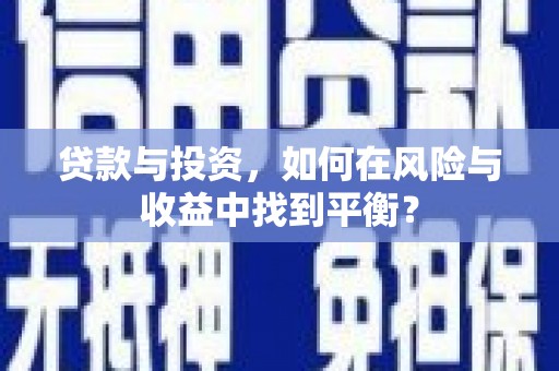 即墨贷款与投资，如何在风险与收益中找到平衡？