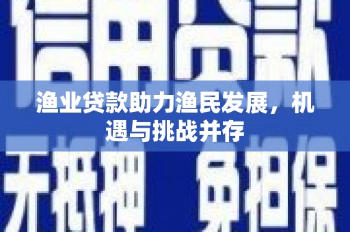 即墨渔业贷款助力渔民发展，机遇与挑战并存