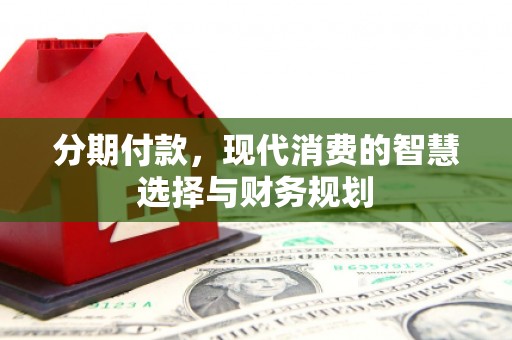 即墨分期付款，现代消费的智慧选择与财务规划