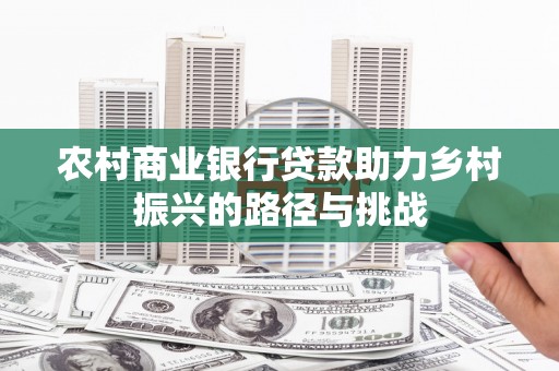 即墨农村商业银行贷款助力乡村振兴的路径与挑战