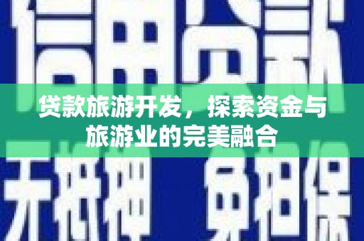即墨贷款旅游开发，探索资金与旅游业的完美融合