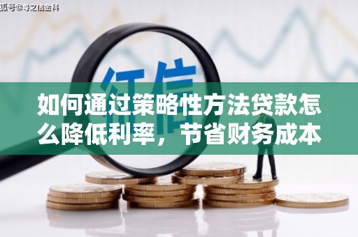 即墨如何通过策略性方法贷款怎么降低利率，节省财务成本