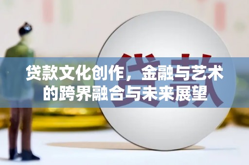 即墨贷款文化创作，金融与艺术的跨界融合与未来展望