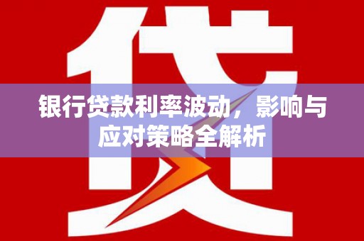 即墨银行贷款利率波动，影响与应对策略全解析