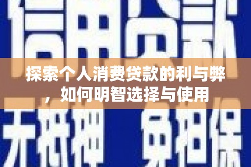 即墨探索个人消费贷款的利与弊，如何明智选择与使用