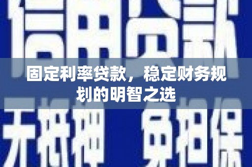 即墨固定利率贷款，稳定财务规划的明智之选