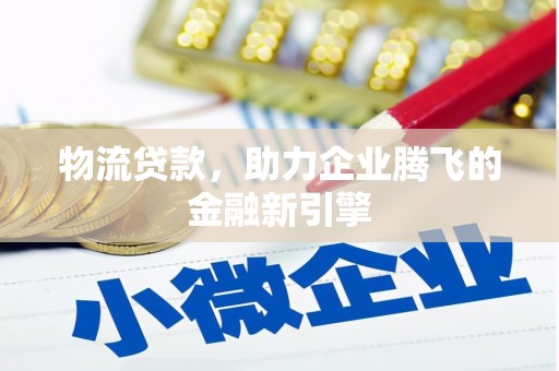 即墨物流贷款，助力企业腾飞的金融新引擎