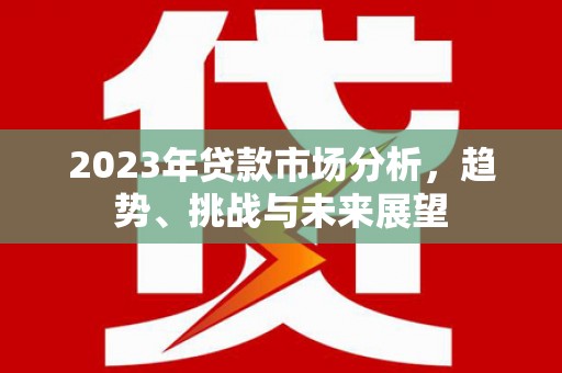 即墨2023年贷款市场分析，趋势、挑战与未来展望