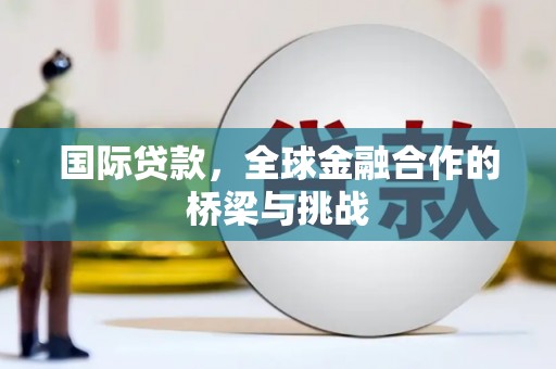 即墨国际贷款，全球金融合作的桥梁与挑战