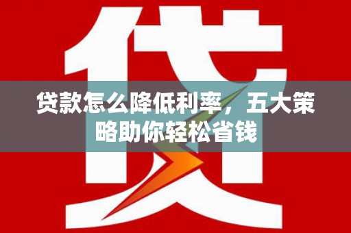 即墨贷款怎么降低利率，五大策略助你轻松省钱