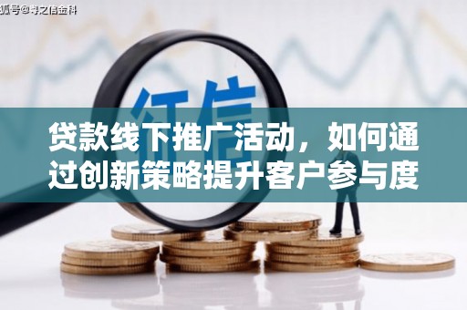 即墨贷款线下推广活动，如何通过创新策略提升客户参与度