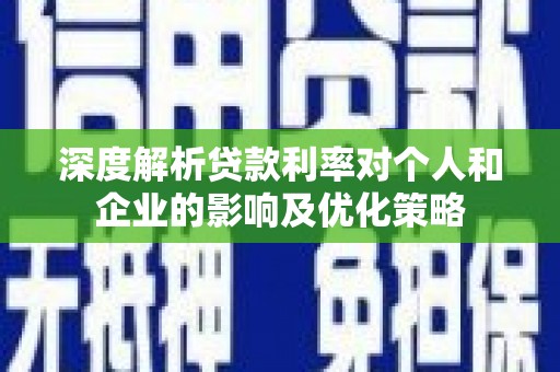 即墨深度解析贷款利率对个人和企业的影响及优化策略