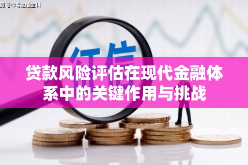 即墨贷款风险评估在现代金融体系中的关键作用与挑战