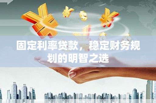 即墨固定利率贷款，稳定财务规划的明智之选