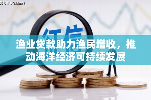 即墨渔业贷款助力渔民增收，推动海洋经济可持续发展