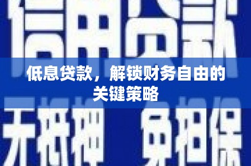 即墨低息贷款，解锁财务自由的关键策略