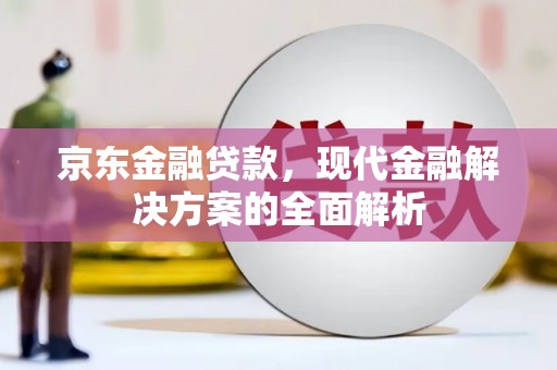 即墨京东金融贷款，现代金融解决方案的全面解析