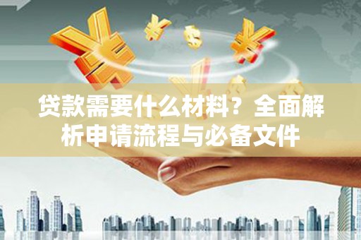 即墨贷款需要什么材料？全面解析申请流程与必备文件