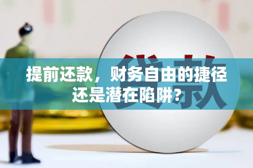 即墨提前还款，财务自由的捷径还是潜在陷阱？