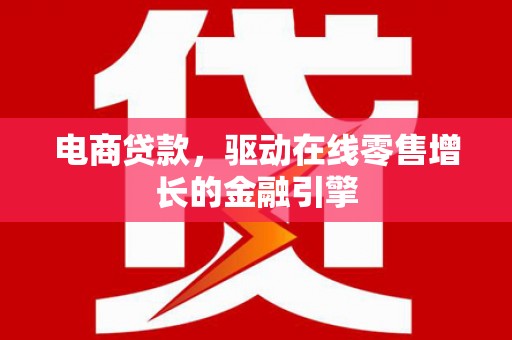 即墨电商贷款，驱动在线零售增长的金融引擎
