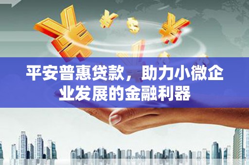 即墨平安普惠贷款，助力小微企业发展的金融利器