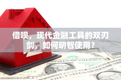 即墨借呗，现代金融工具的双刃剑，如何明智使用？