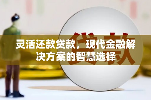 即墨灵活还款贷款，现代金融解决方案的智慧选择
