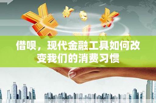 即墨借呗，现代金融工具如何改变我们的消费习惯