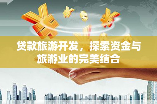 即墨贷款旅游开发，探索资金与旅游业的完美结合
