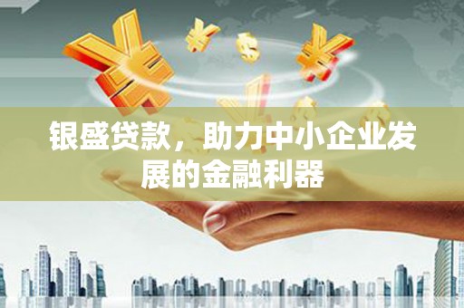 即墨银盛贷款，助力中小企业发展的金融利器