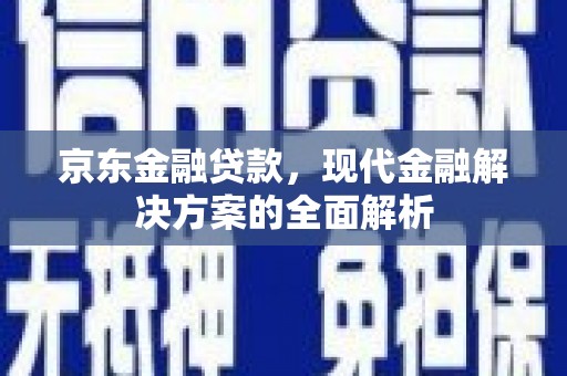 即墨京东金融贷款，现代金融解决方案的全面解析