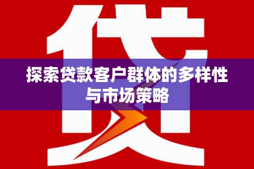 即墨探索贷款客户群体的多样性与市场策略