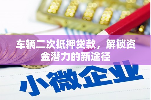 即墨车辆二次抵押贷款，解锁资金潜力的新途径